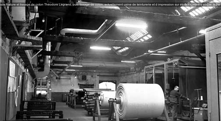 filature de coton Jean Lasne, puis filature et tissage de coton Théodore Legrand, puis tissage de coton, actuellement usine de teinturerie et d'impression sur étoffes Gailliard et Cie, à Barentin (76)