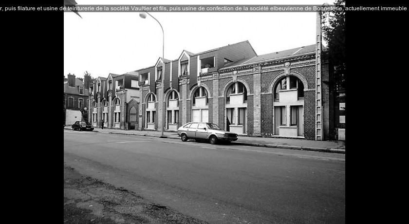 filature de laine Delaval et Vannier, puis filature et usine de teinturerie de la société Vaultier et fils, puis usine de confection de la société elbeuvienne de Bonneterie, actuellement immeuble à ap