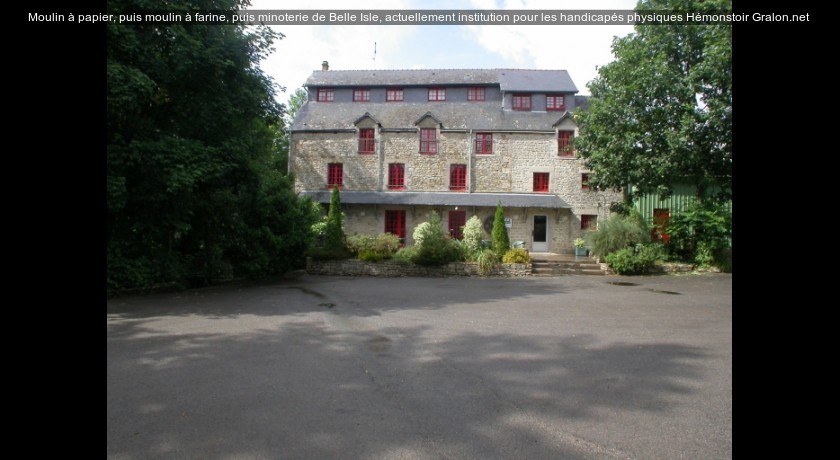 Moulin à papier, puis moulin à farine, puis minoterie de Belle Isle, actuellement institution pour les handicapés physiques